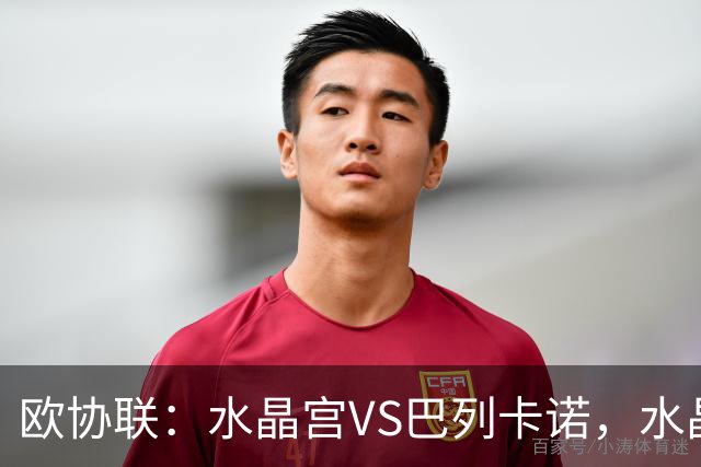 欧协联：水晶宫VS巴列卡诺，水晶宫进攻冠绝赛事，残缺阵容对决西甲防守黑马，比分预测